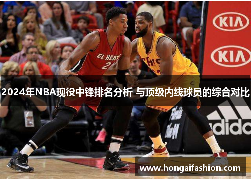 2024年NBA现役中锋排名分析 与顶级内线球员的综合对比