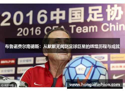 布鲁诺费尔南德斯:从默默无闻到足球巨星的辉煌历程与成就